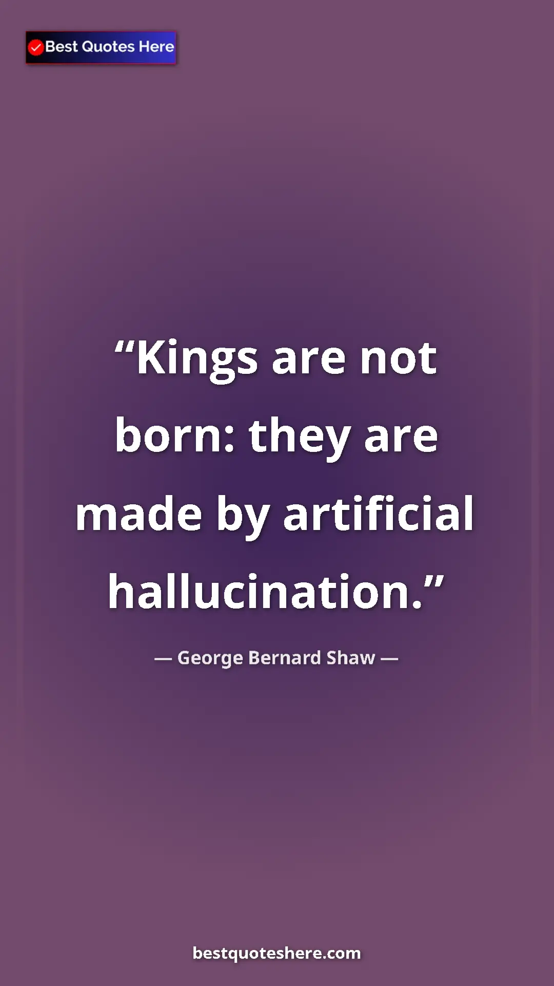 George Bernard Shaw Quote Card: "Kings are not born: they are made by artificial..." Pinterest quote poster by George Bernard Shaw: "Kings are not born: they are made by artificial..."