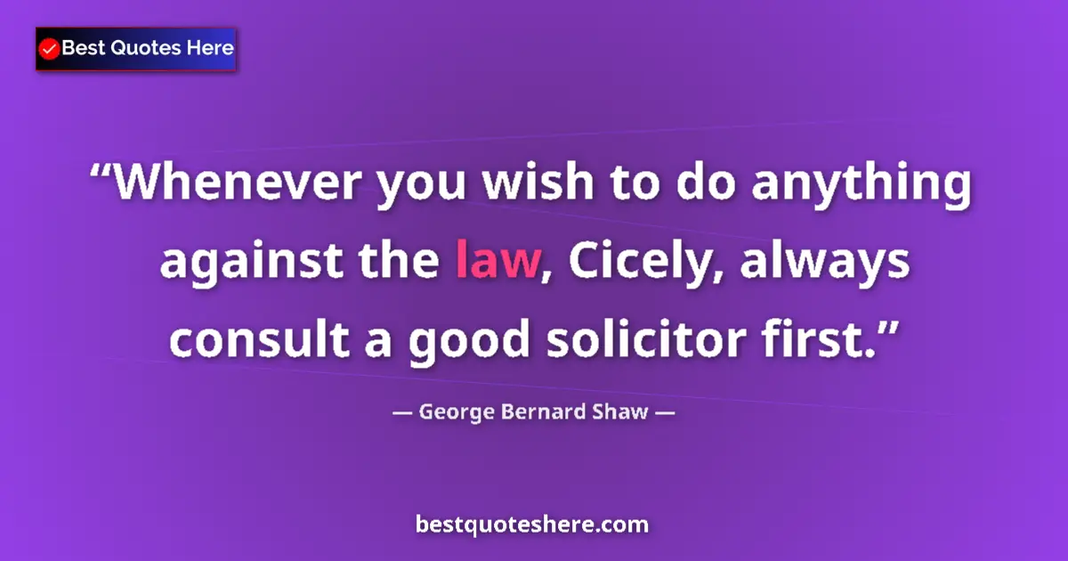 Quote by George Bernard Shaw: Whenever you wish to do anything against the law, Cicely, always consult a good solicitor first....