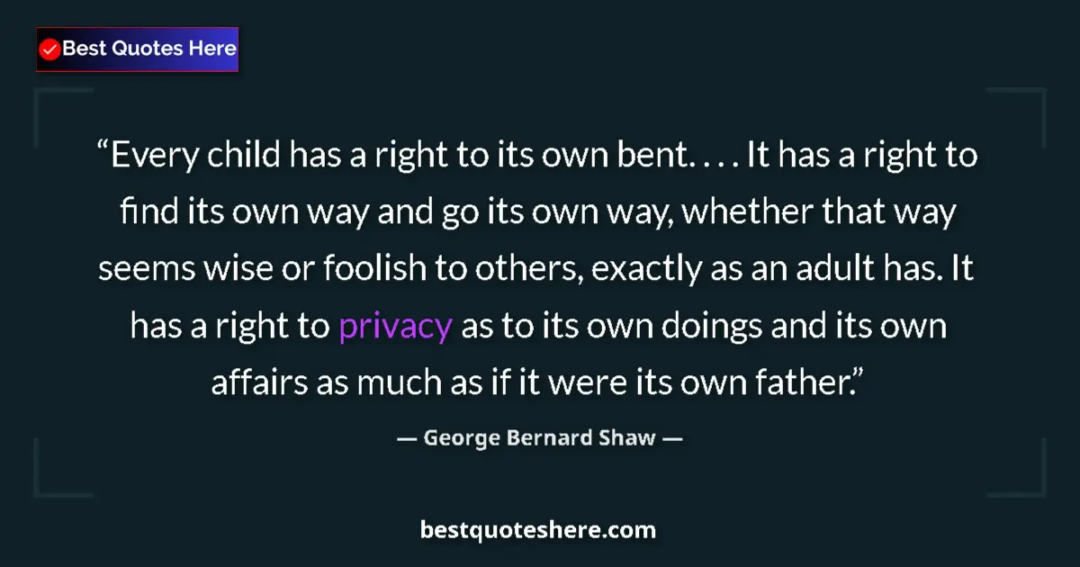 Quote by George Bernard Shaw: Every child has a right to its own bent. . . . It has a right to find its own way and go its own way...