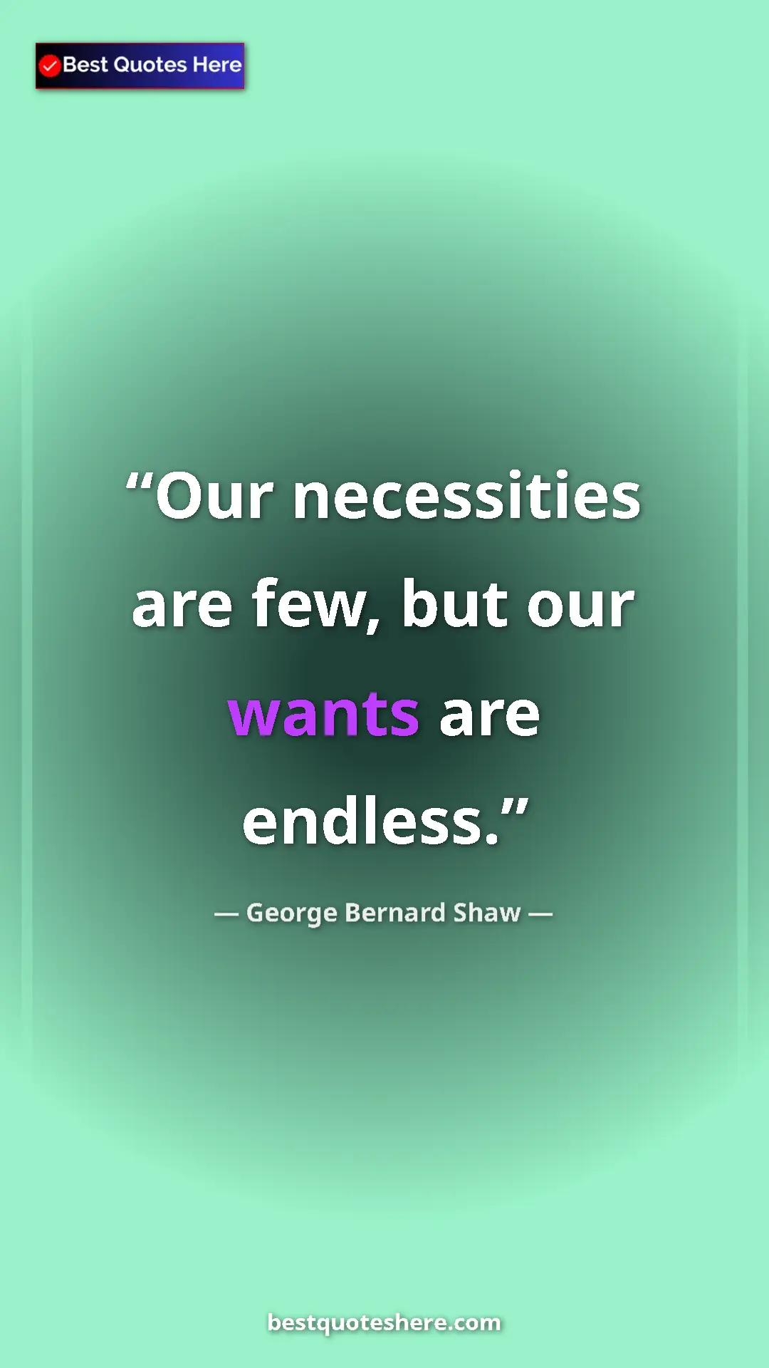 George Bernard Shaw Quote Card: "Our necessities are few, but our wants are endless." Pinterest quote poster by George Bernard Shaw: "Our necessities are few, but our wants are endless."