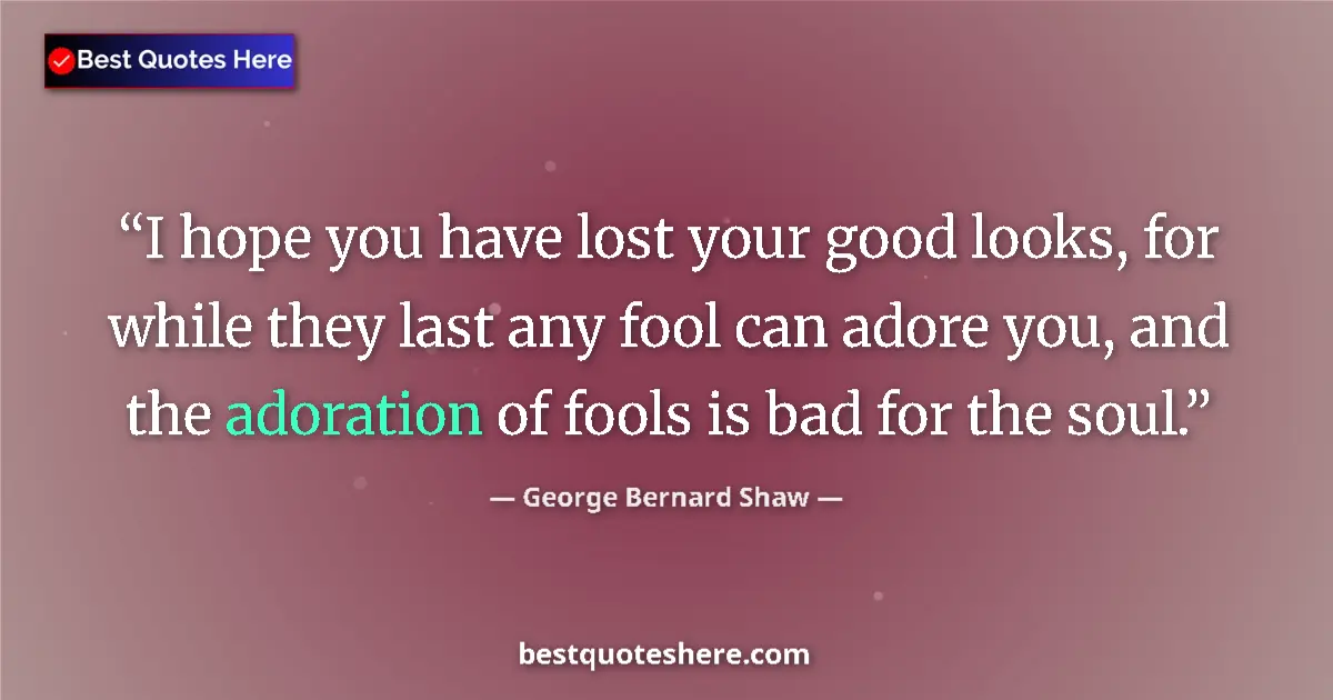 Quote by George Bernard Shaw: I hope you have lost your good looks, for while they last any fool can adore you, and the adoration ...