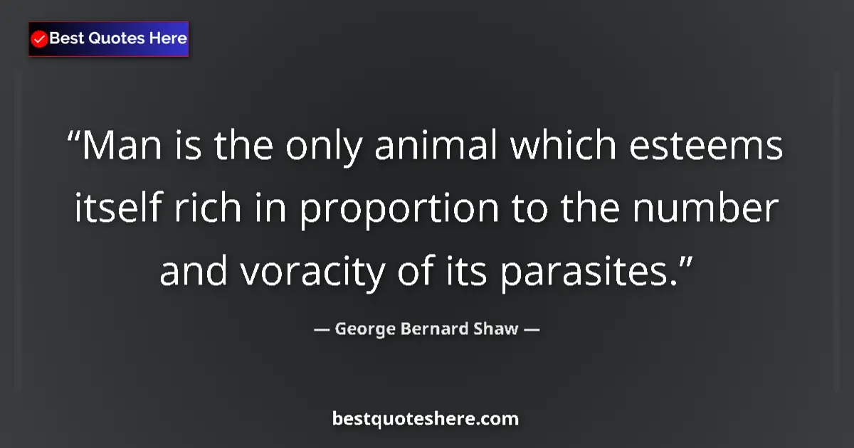 Quote by George Bernard Shaw: Man is the only animal which esteems itself rich in proportion to the number and voracity of its par...