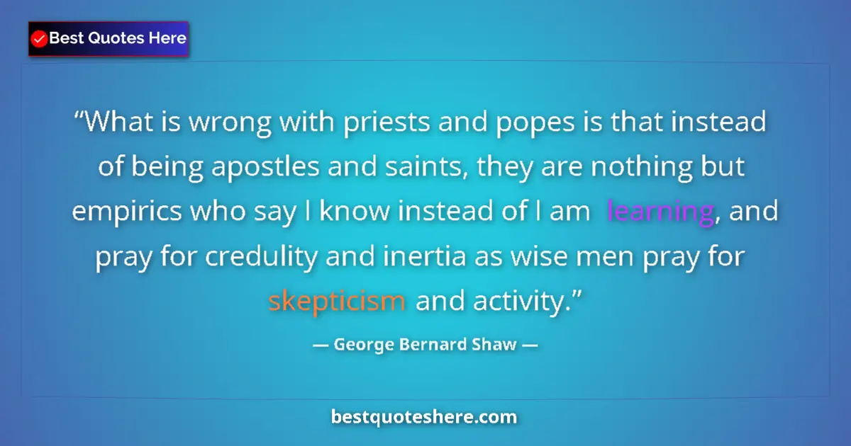 Quote by George Bernard Shaw: What is wrong with priests and popes is that instead of being apostles and saints, they are nothing ...