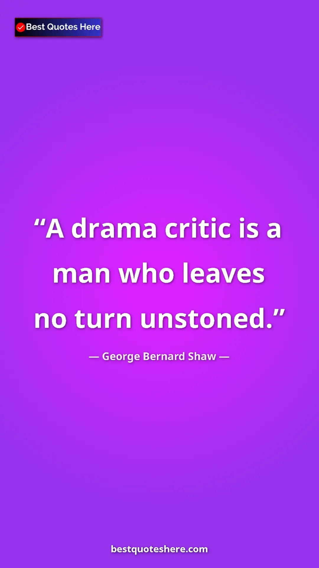 George Bernard Shaw Quote Card: "A drama critic is a man who leaves no turn unstoned." Pinterest quote poster by George Bernard Shaw: "A drama critic is a man who leaves no turn unstoned."