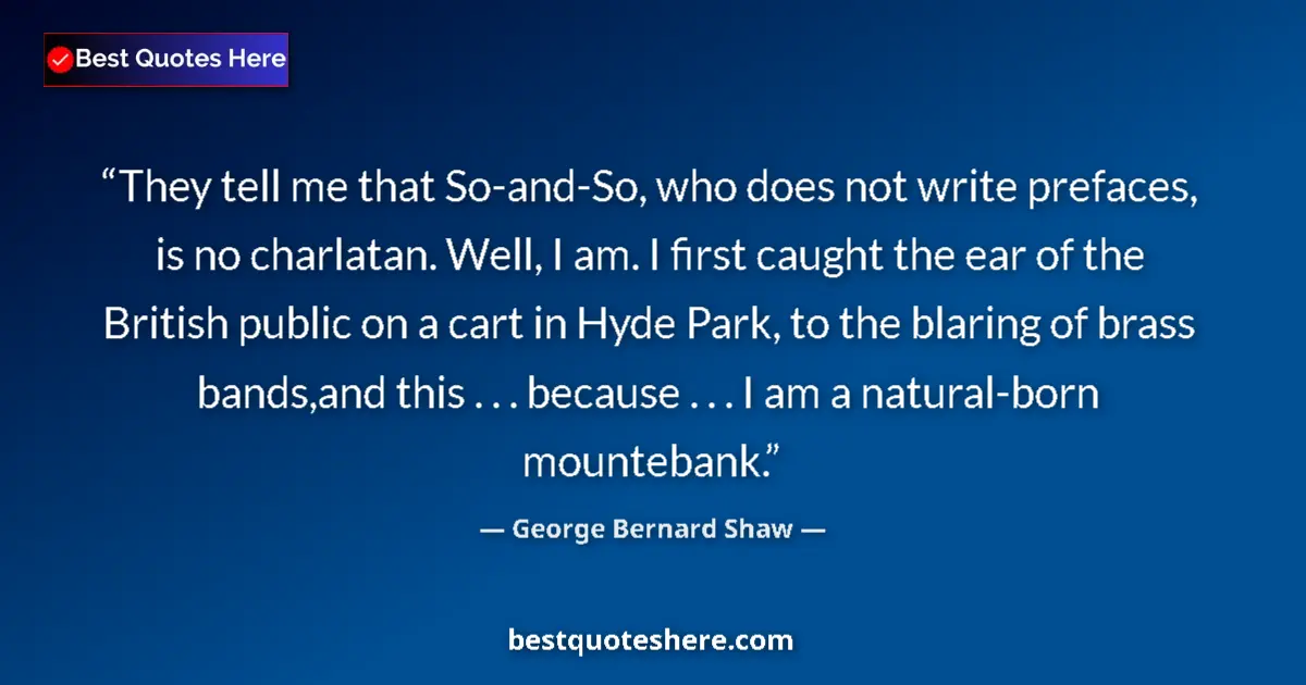 Quote by George Bernard Shaw: They tell me that So-and-So, who does not write prefaces, is no charlatan. Well, I am. I first caugh...