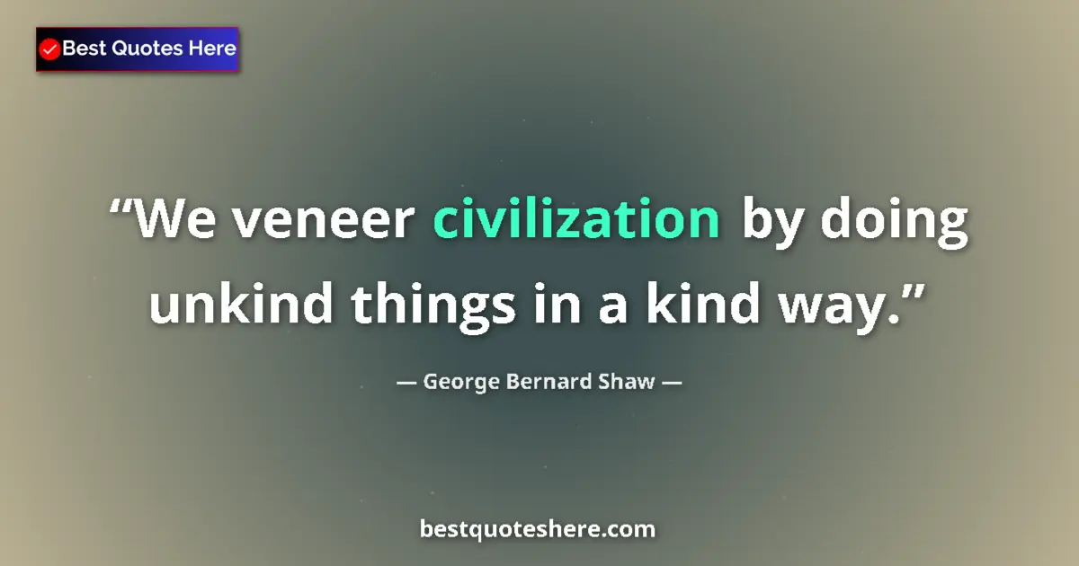 Quote by George Bernard Shaw: We veneer civilization by doing unkind things in a kind way....