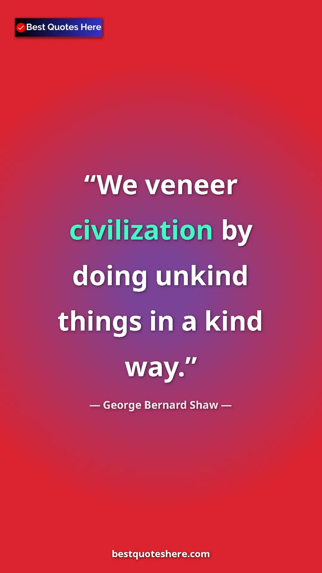 George Bernard Shaw Quote Card: "We veneer civilization by doing unkind things in a kind way." Pinterest quote poster by George Bernard Shaw: "We veneer civilization by doing unkind things in a kind way."