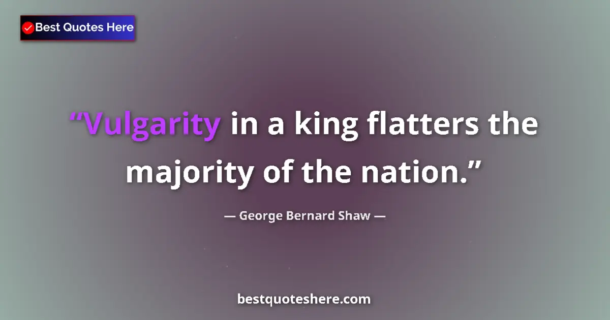 Quote by George Bernard Shaw: Vulgarity in a king flatters the majority of the nation....