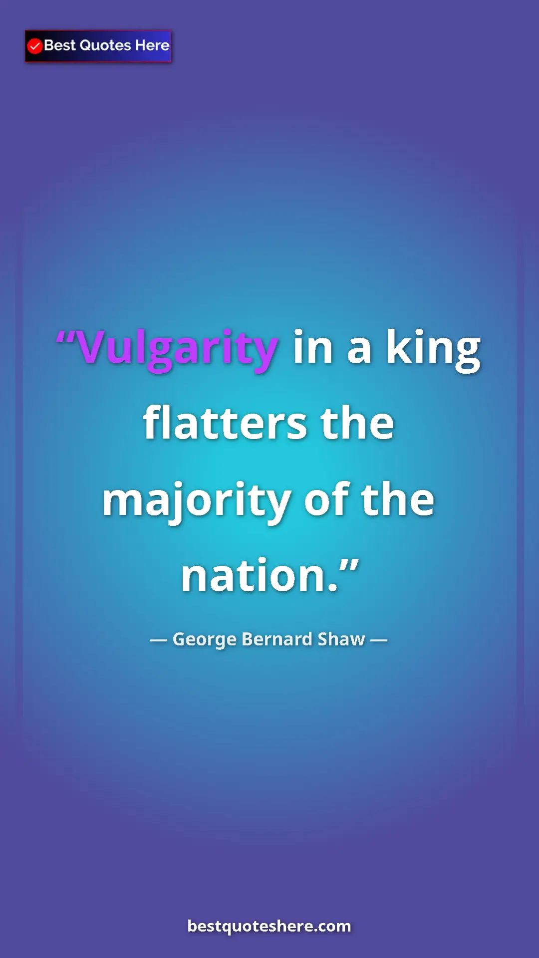 George Bernard Shaw Quote Card: "Vulgarity in a king flatters the majority of the nation." Pinterest quote poster by George Bernard Shaw: "Vulgarity in a king flatters the majority of the nation."