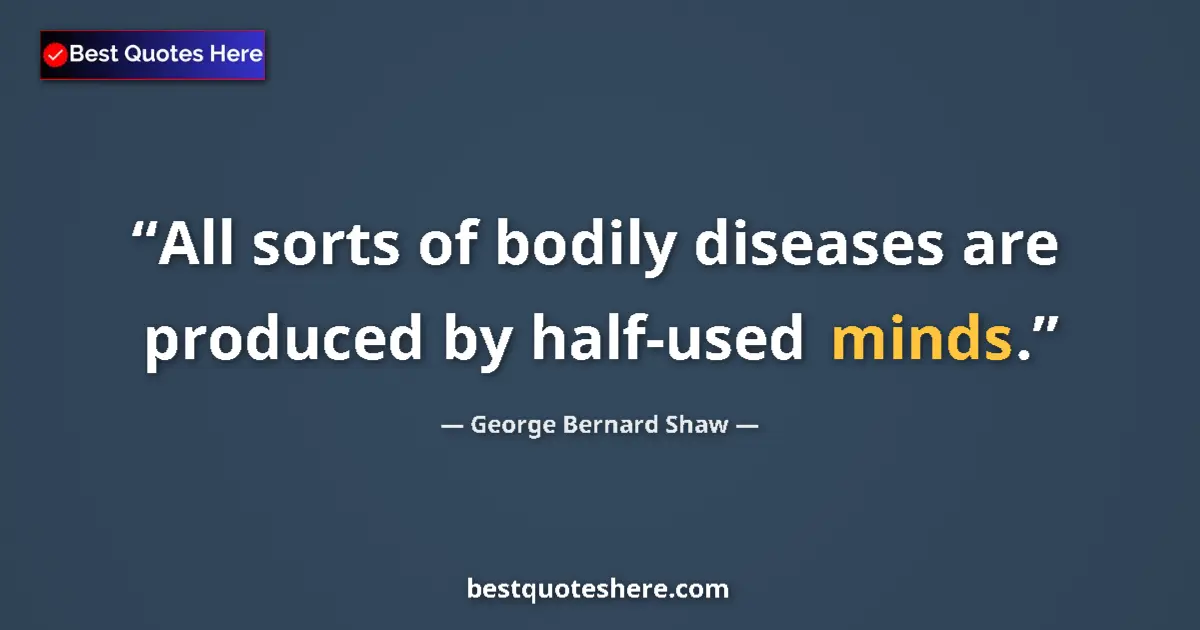 Quote by George Bernard Shaw: All sorts of bodily diseases are produced by half-used minds....