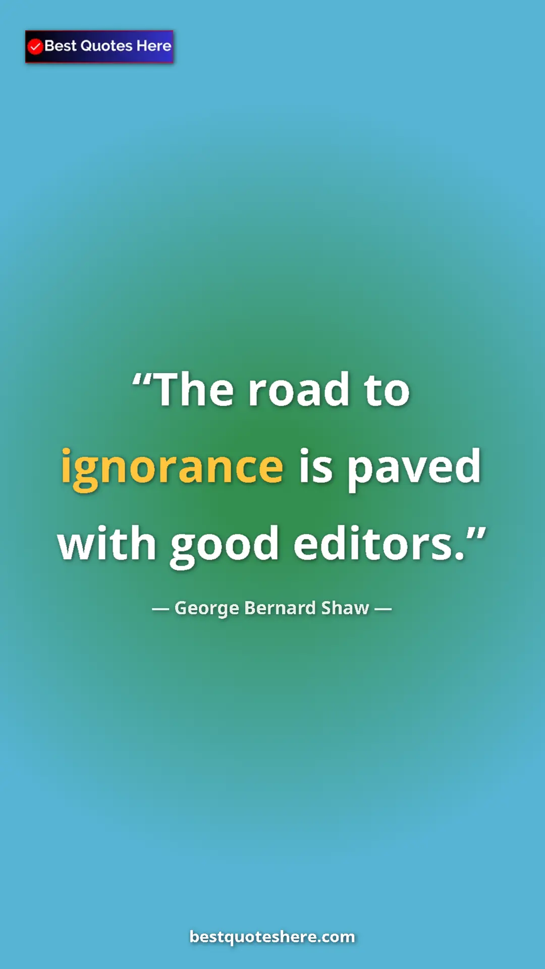 George Bernard Shaw Quote Card: "The road to ignorance is paved with good editors." Pinterest quote poster by George Bernard Shaw: "The road to ignorance is paved with good editors."
