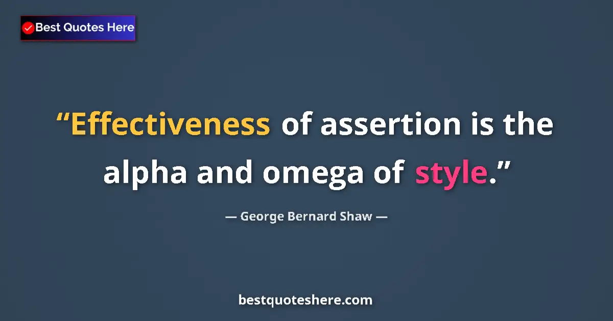Quote by George Bernard Shaw: Effectiveness of assertion is the alpha and omega of style....