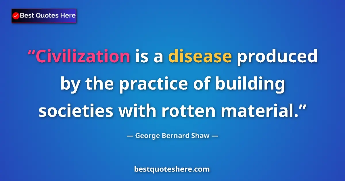 Quote by George Bernard Shaw: Civilization is a disease produced by the practice of building societies with rotten material....