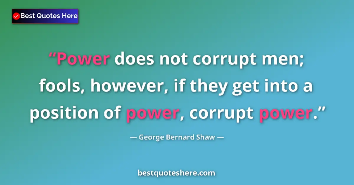 Image for the quote by George Bernard Shaw: Power does not corrupt men; fools, however, if they get into a position of power, corrupt power....