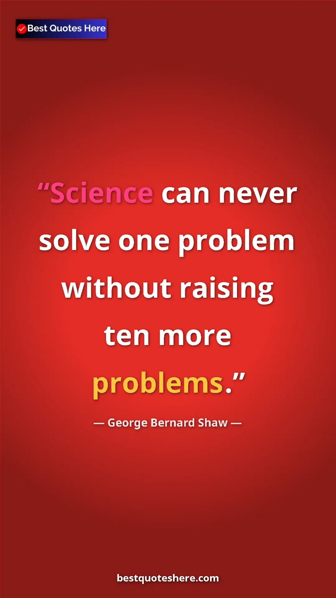 George Bernard Shaw Quote Card: "Science can never solve one problem without raising ten..." Pinterest quote poster by George Bernard Shaw: "Science can never solve one problem without raising ten..."