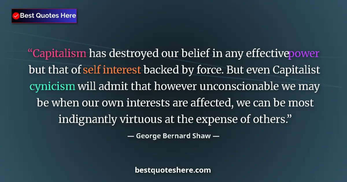 Image for the quote by George Bernard Shaw: Capitalism has destroyed our belief in any effective power but that of self interest backed by force...