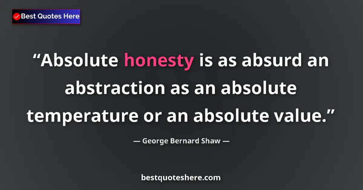 Image for the quote by George Bernard Shaw: Absolute honesty is as absurd an abstraction as an absolute temperature or an absolute value....