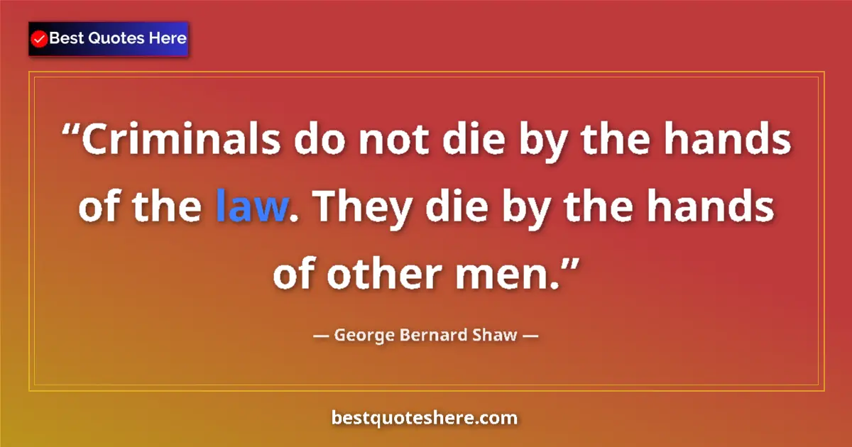 Quote by George Bernard Shaw: Criminals do not die by the hands of the law. They die by the hands of other men....