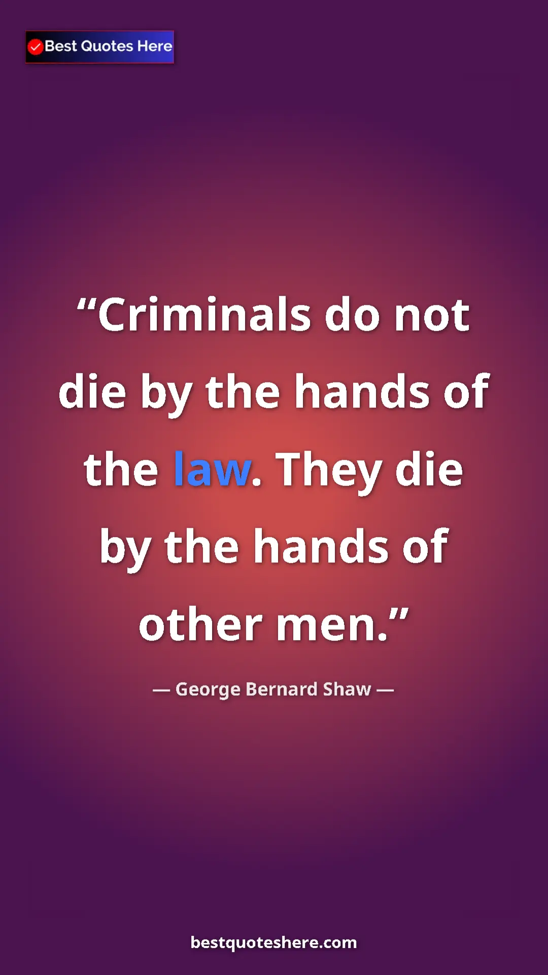 George Bernard Shaw Quote Card: "Criminals do not die by the hands of the law. They die by..." Pinterest quote poster by George Bernard Shaw: "Criminals do not die by the hands of the law. They die by..."