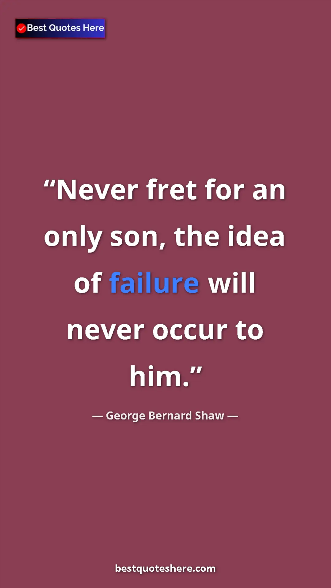 George Bernard Shaw Quote Card: "Never fret for an only son, the idea of failure will never..." Pinterest quote poster by George Bernard Shaw: "Never fret for an only son, the idea of failure will never..."