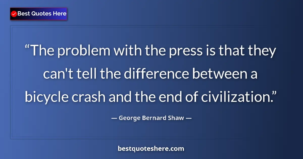 Quote by George Bernard Shaw: The problem with the press is that they can't tell the difference between a bicycle crash and the en...