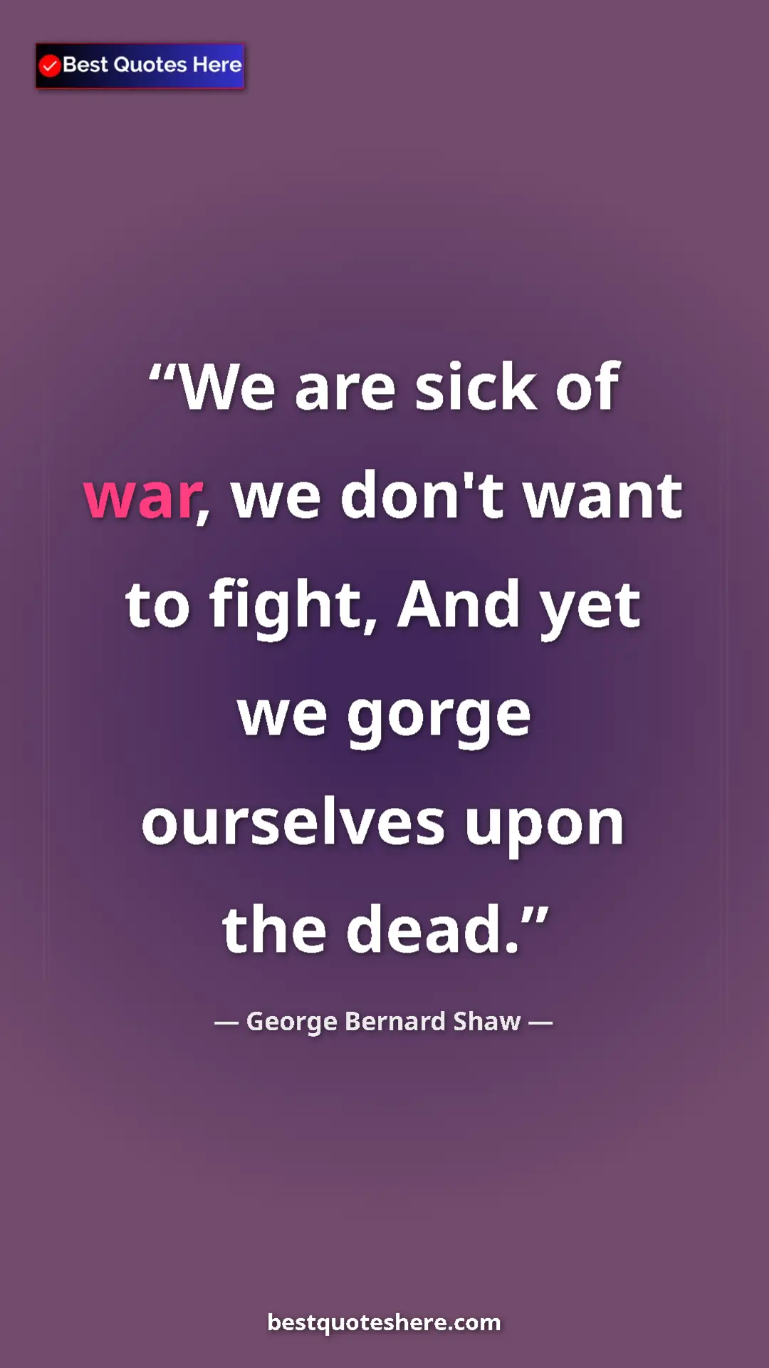 Pinterest quote poster by George Bernard Shaw: "We are sick of war, we don't want to fight, And yet we..."