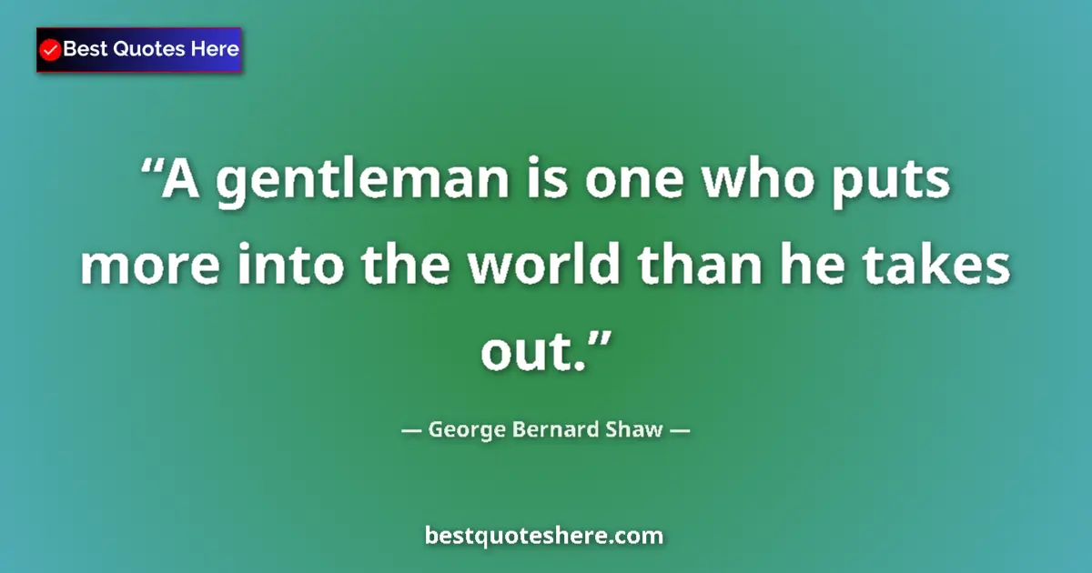 Image for the quote by George Bernard Shaw: A gentleman is one who puts more into the world than he takes out....