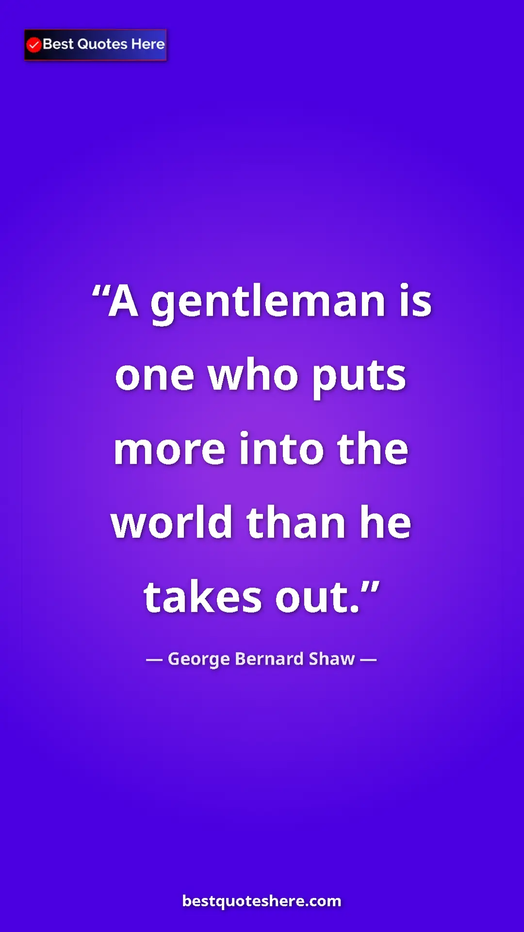 George Bernard Shaw Quote Card: "A gentleman is one who puts more into the world than he..." Pinterest quote poster by George Bernard Shaw: "A gentleman is one who puts more into the world than he..."