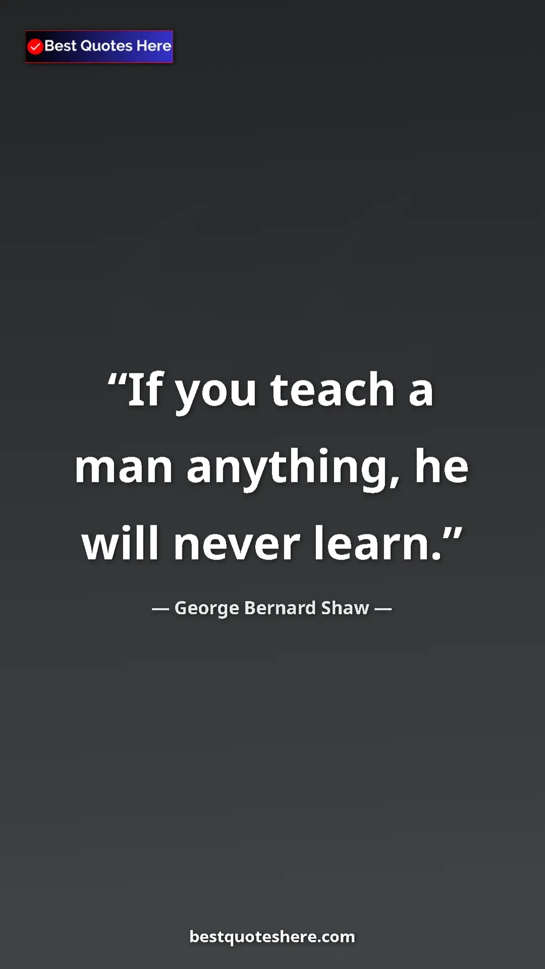 George Bernard Shaw Quote Card: "If you teach a man anything, he will never learn." Pinterest quote poster by George Bernard Shaw: "If you teach a man anything, he will never learn."
