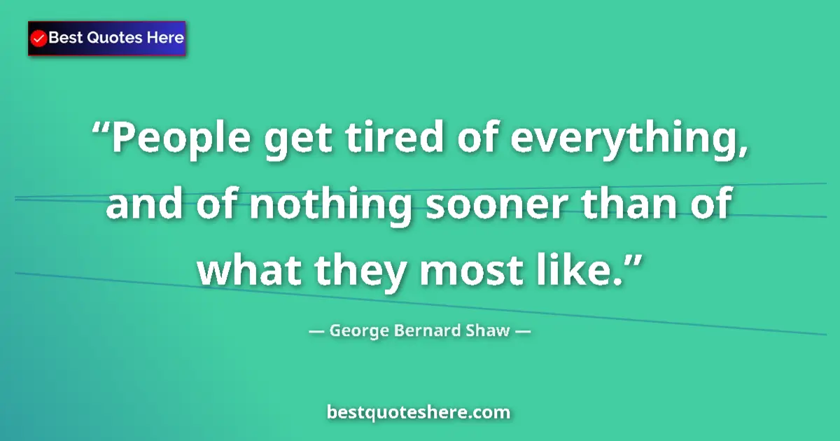 Quote by George Bernard Shaw: People get tired of everything, and of nothing sooner than of what they most like....