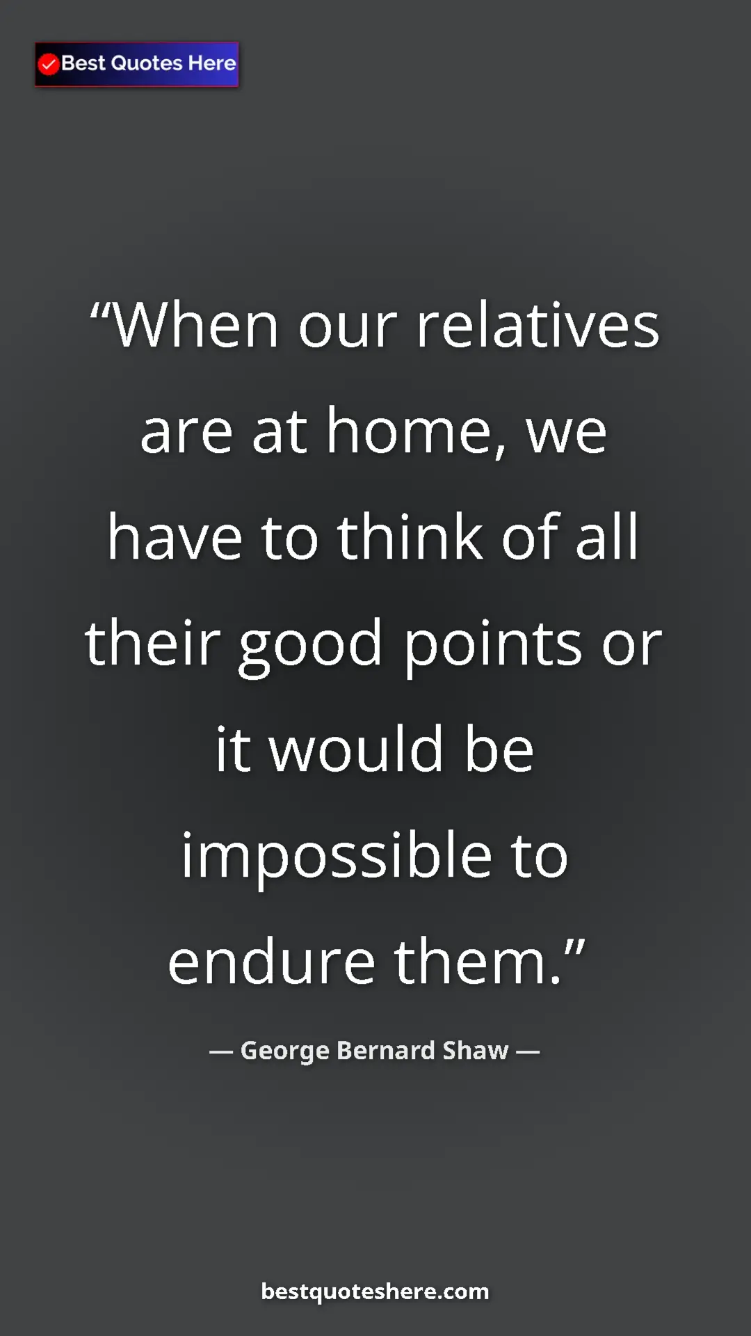 George Bernard Shaw Quote Card: "When our relatives are at home, we have to think of all..." Pinterest quote poster by George Bernard Shaw: "When our relatives are at home, we have to think of all..."