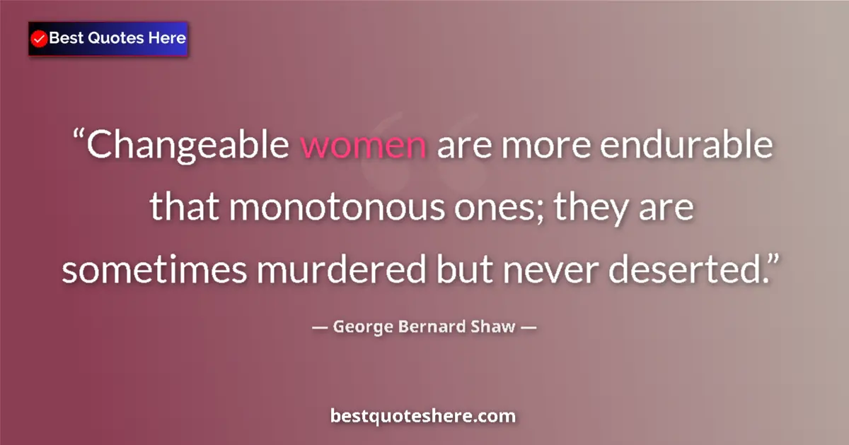 Quote by George Bernard Shaw: Changeable women are more endurable that monotonous ones; they are sometimes murdered but never dese...