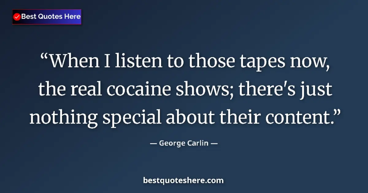Quote by George Carlin: When I listen to those tapes now, the real cocaine shows; there's just nothing special about their c...