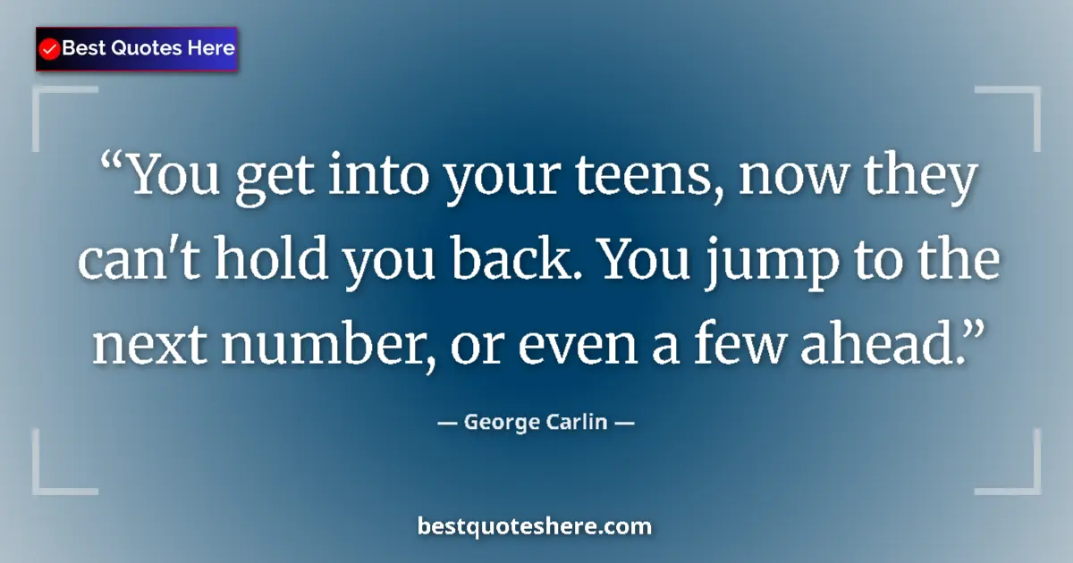 Quote by George Carlin: You get into your teens, now they can't hold you back. You jump to the next number, or even a few ah...