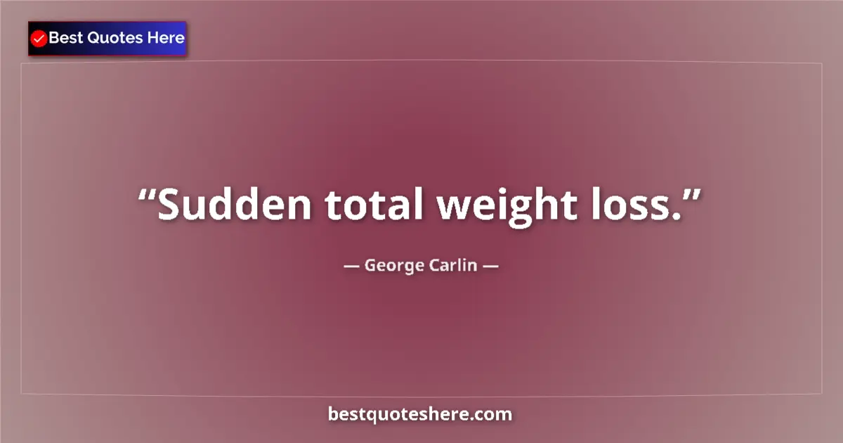 Quote by George Carlin: Sudden total weight loss....