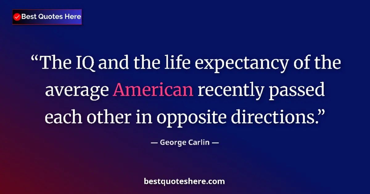 Quote by George Carlin: The IQ and the life expectancy of the average American recently passed each other in opposite direct...