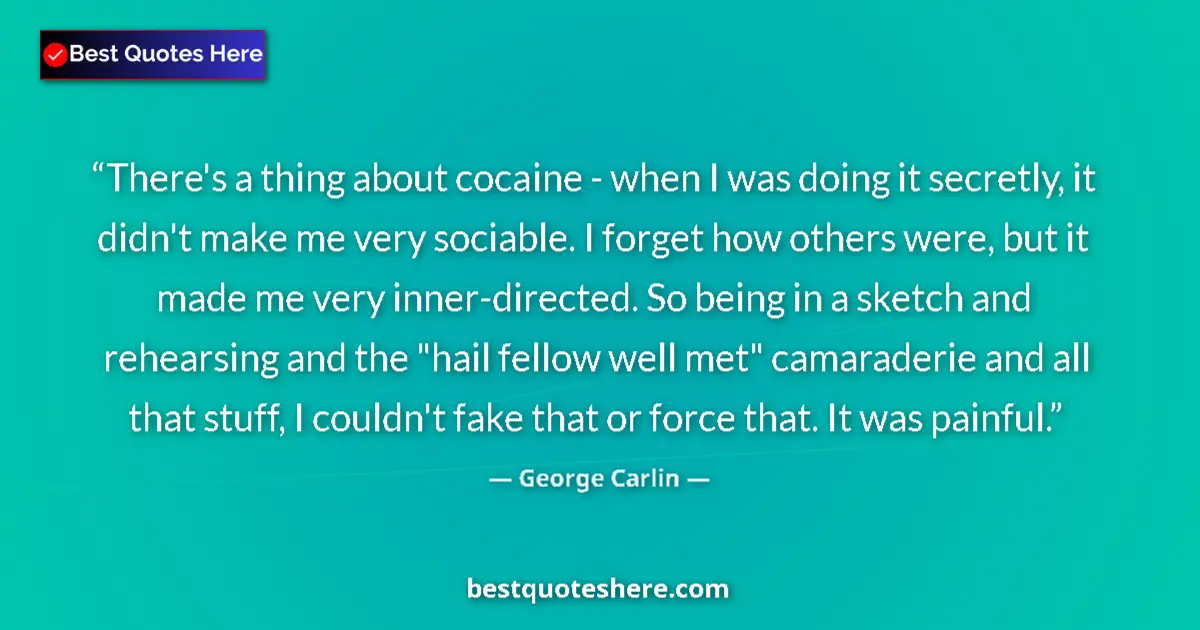 Quote by George Carlin: There's a thing about cocaine - when I was doing it secretly, it didn't make me very sociable. I for...