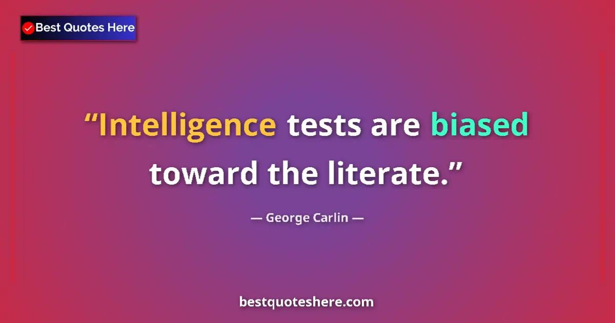 Quote by George Carlin: Intelligence tests are biased toward the literate....