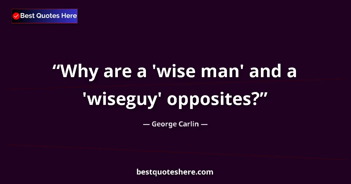 Quote by George Carlin: Why are a 'wise man' and a 'wiseguy' opposites?...