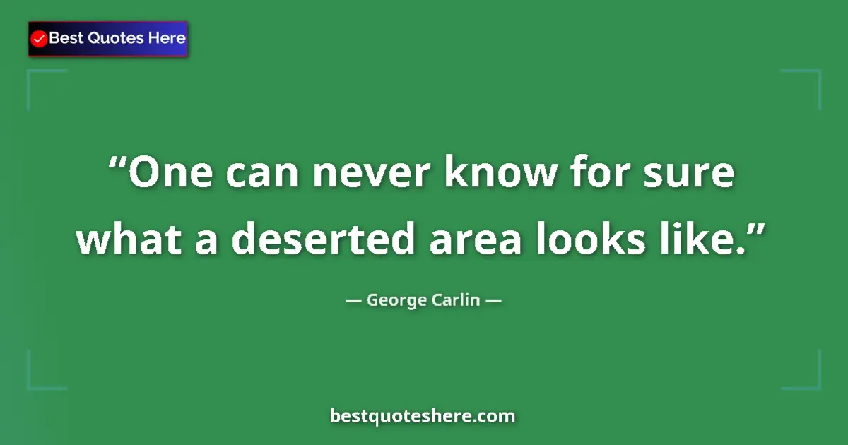 Quote by George Carlin: One can never know for sure what a deserted area looks like....