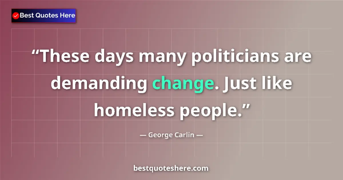 Quote by George Carlin: These days many politicians are demanding change. Just like homeless people....
