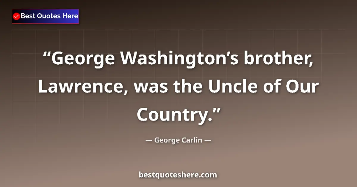 Quote by George Carlin: George Washington’s brother, Lawrence, was the Uncle of Our Country....