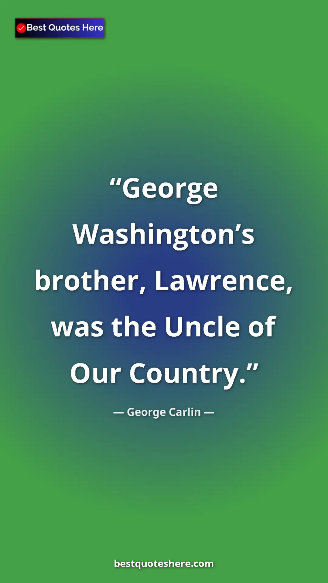 Pinterest quote poster by George Carlin: "George Washington’s brother, Lawrence, was the Uncle of Our..."