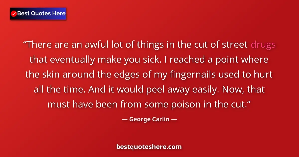Quote by George Carlin: There are an awful lot of things in the cut of street drugs that eventually make you sick. I reached...