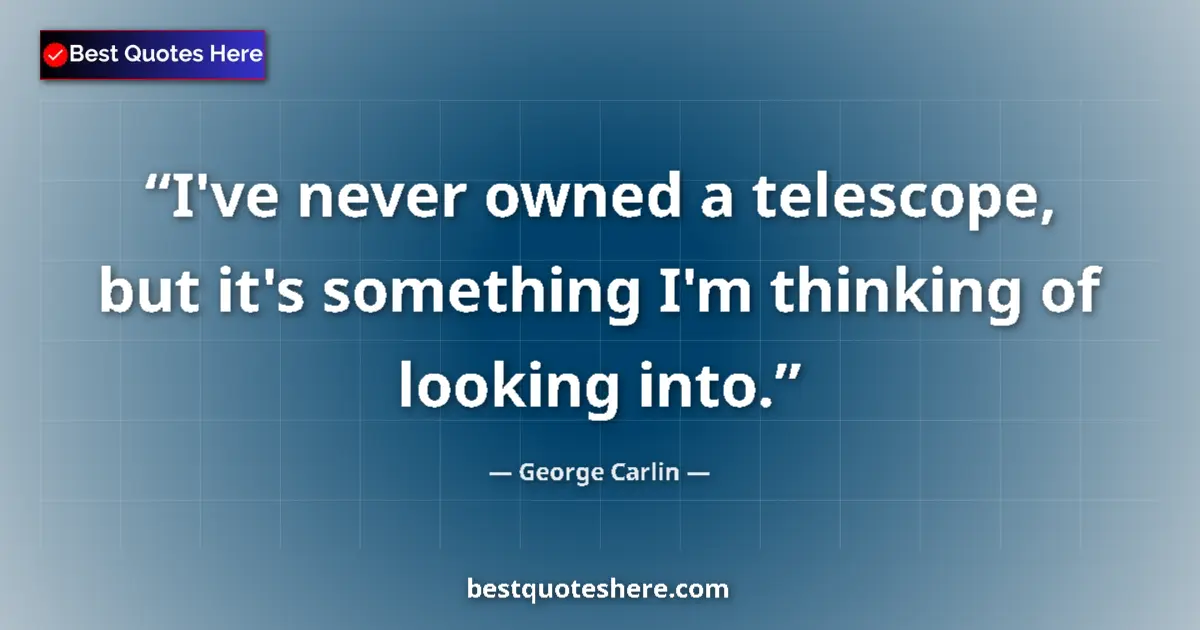Quote by George Carlin: I've never owned a telescope, but it's something I'm thinking of looking into....