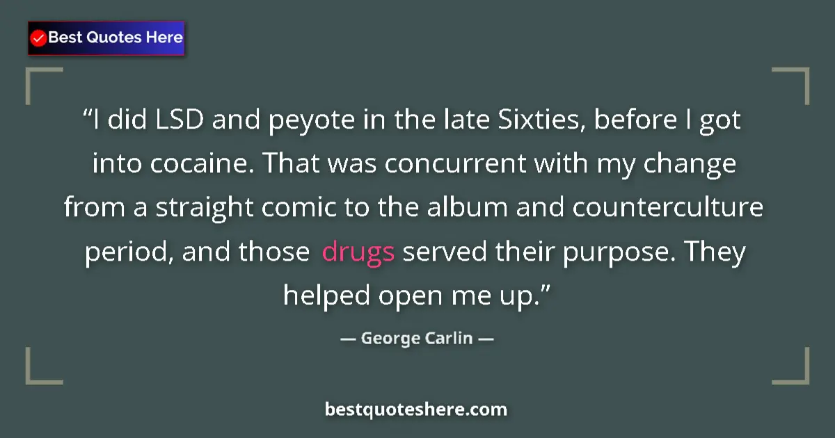 Quote by George Carlin: I did LSD and peyote in the late Sixties, before I got into cocaine. That was concurrent with my cha...