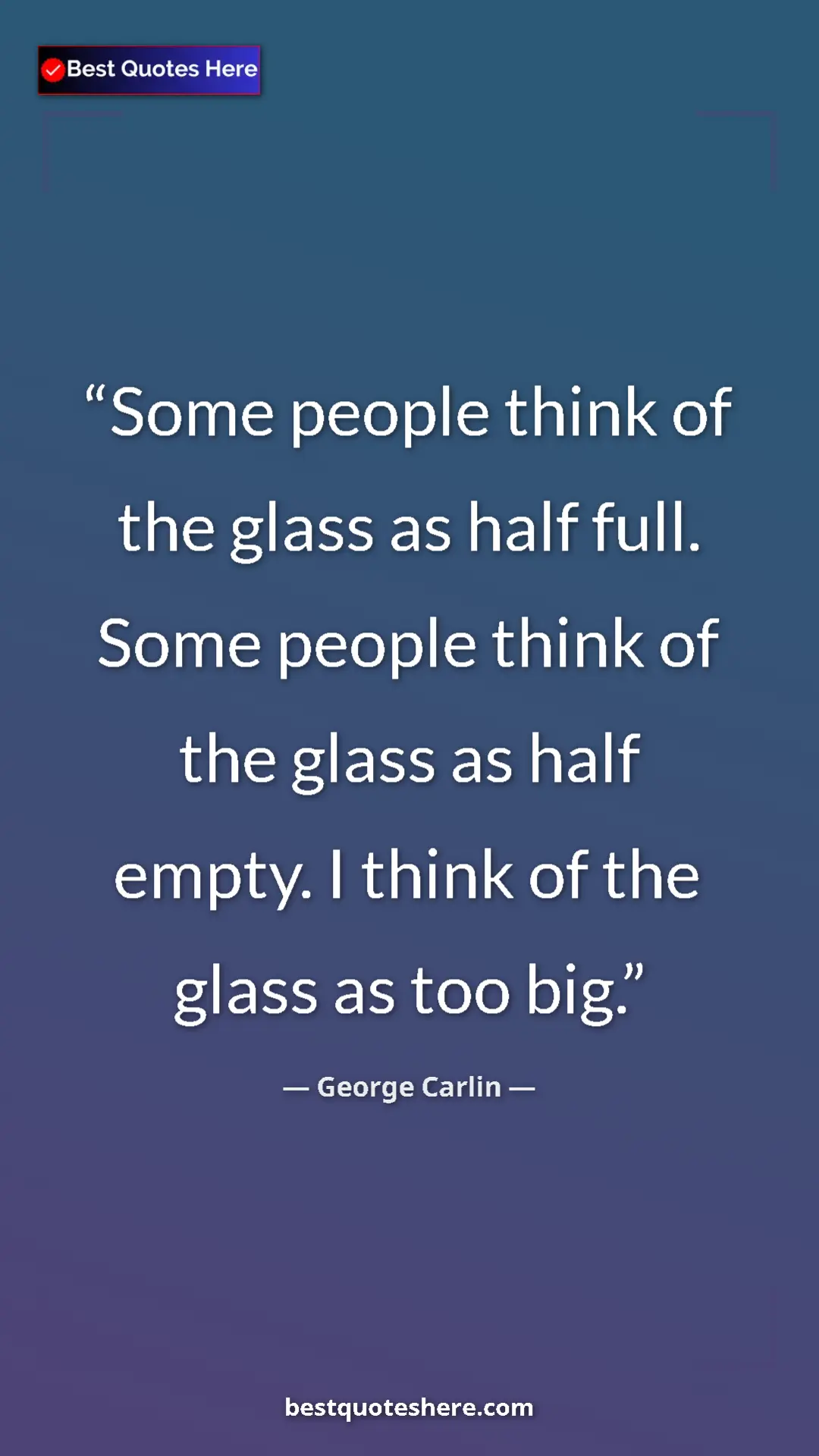 Pinterest quote poster by George Carlin: "Some people think of the glass as half full. Some people..."