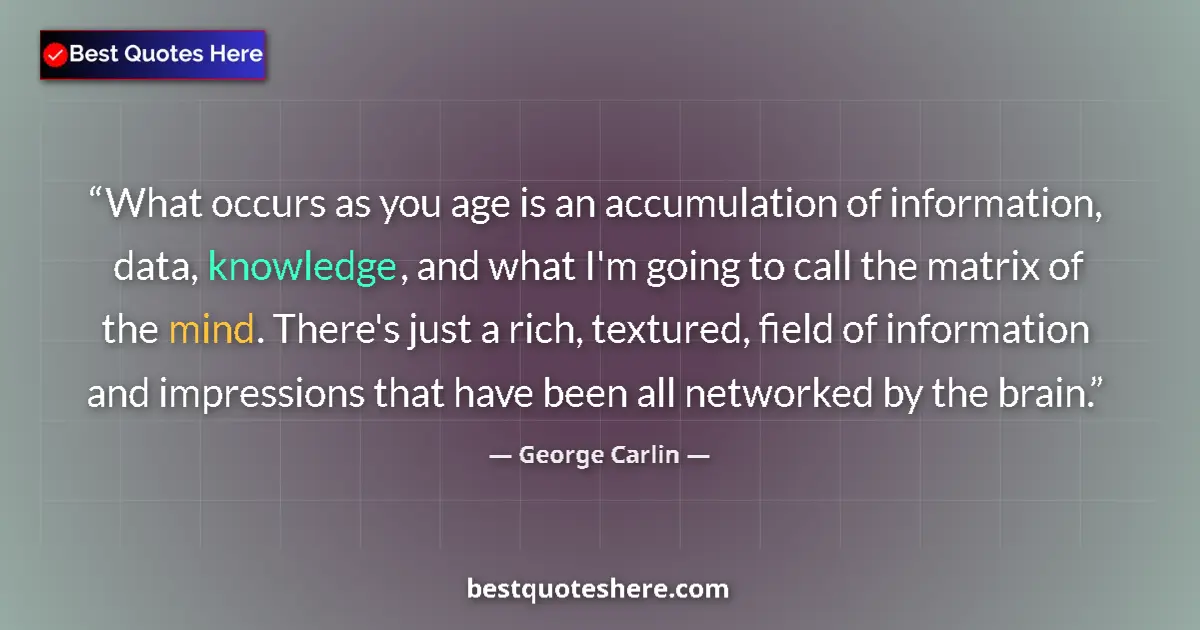 Quote by George Carlin: What occurs as you age is an accumulation of information, data, knowledge, and what I'm going to cal...