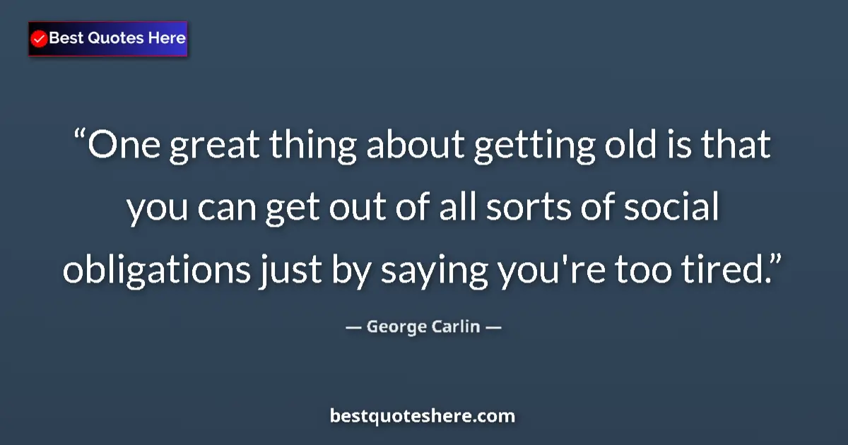 Quote by George Carlin: One great thing about getting old is that you can get out of all sorts of social obligations just by...