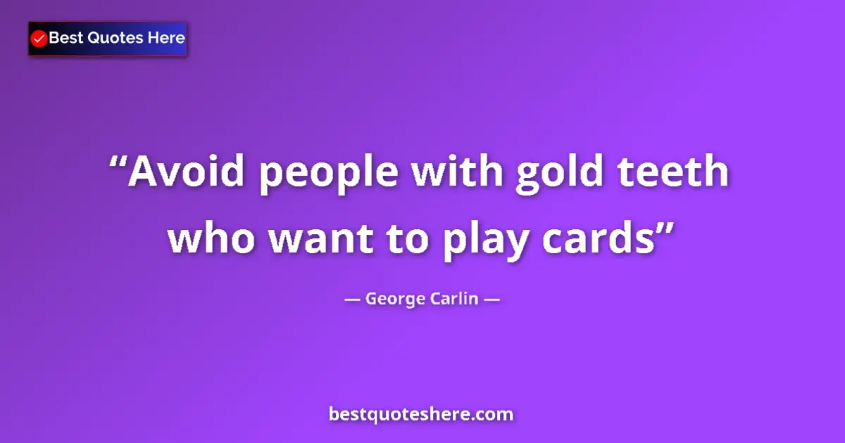 Quote by George Carlin: Avoid people with gold teeth who want to play cards...